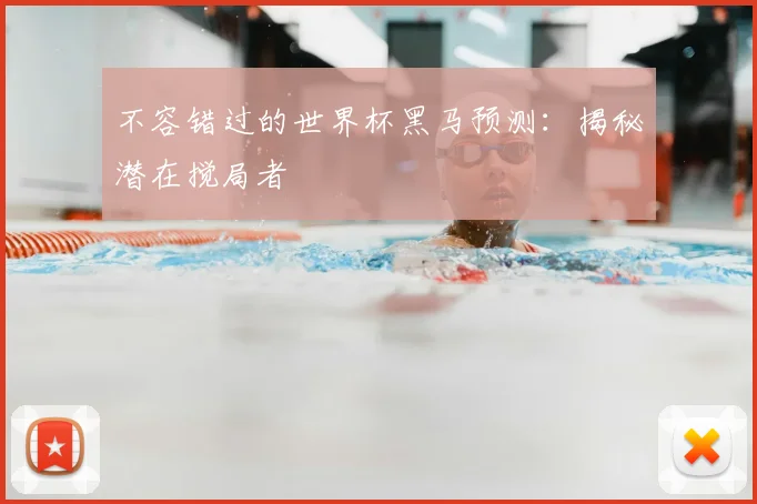 不容错过的世界杯黑马预测：揭秘潜在搅局者