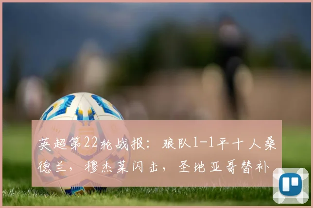 英超第22轮战报：狼队1-1平十人桑德兰，穆杰莱闪击，圣地亚哥替补救主